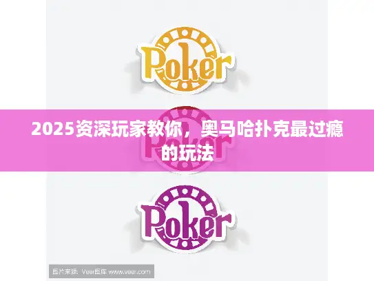 2025资深玩家教你,奥马哈扑克最过瘾的玩法 2025资深玩家教你,奥马哈扑克最过瘾的玩法