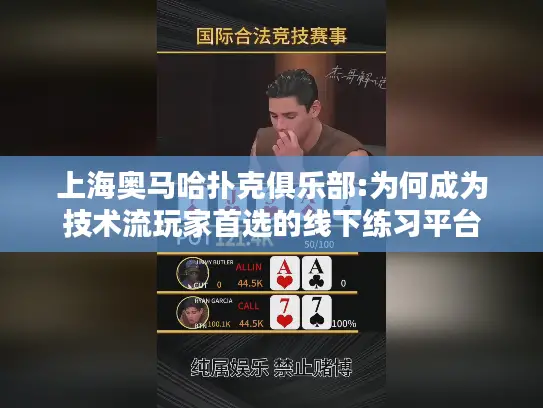 上海奥马哈扑克俱乐部:为何成为技术流玩家首选的线下练习平台
