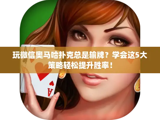 玩微信奥马哈扑克总是输牌？学会这5大策略轻松提升胜率！