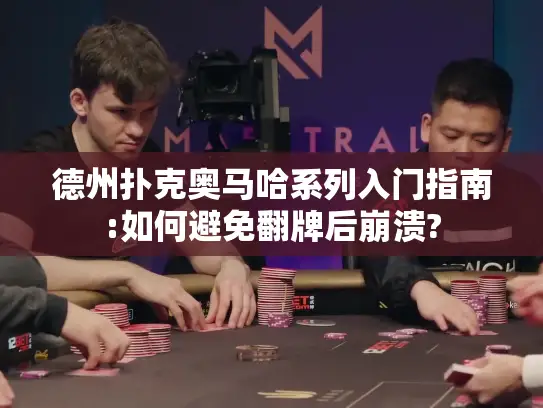 德州扑克奥马哈系列入门指南:如何避免翻牌后崩溃?