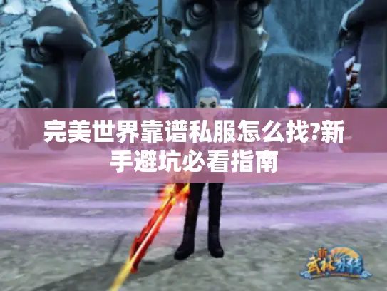 完美世界靠谱私服怎么找?新手避坑必看指南