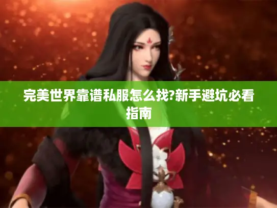 完美世界靠谱私服怎么找?新手避坑必看指南