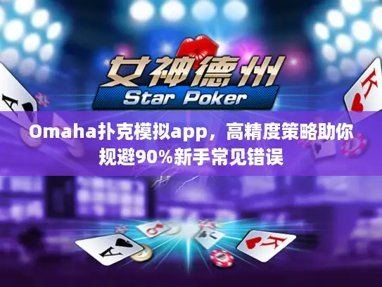 Omaha扑克模拟app，高精度策略助你规避90%新手常见错误