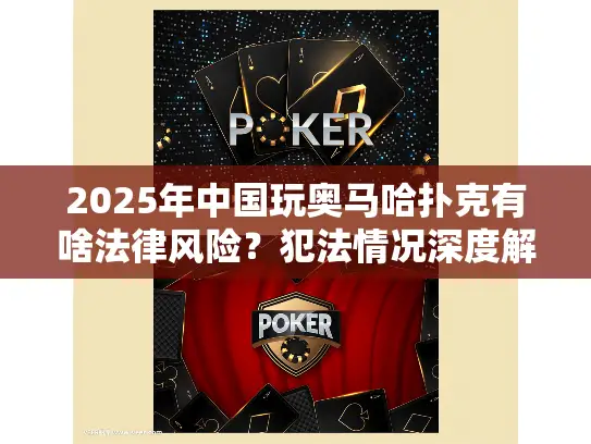 2025年中国玩奥马哈扑克有啥法律风险？犯法情况深度解析