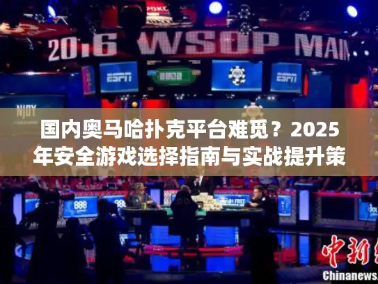 国内奥马哈扑克平台难觅?2025年安全游戏选择指南与实战提升策略 国内奥马哈扑克平台难觅?2025年安全游戏选择指南与实战提升策略