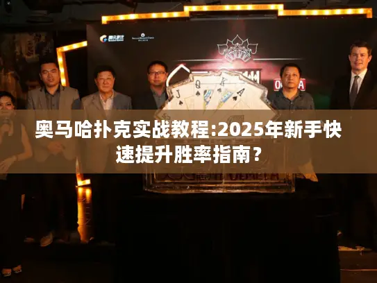 奥马哈扑克实战教程:2025年新手快速提升胜率指南？