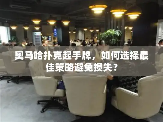 奥马哈扑克起手牌，如何选择最佳策略避免损失？