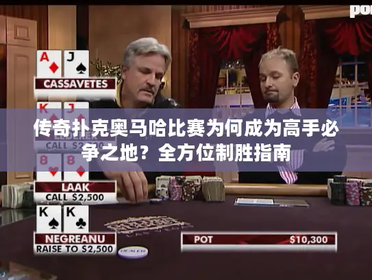 传奇扑克奥马哈比赛为何成为高手必争之地？全方位制胜指南