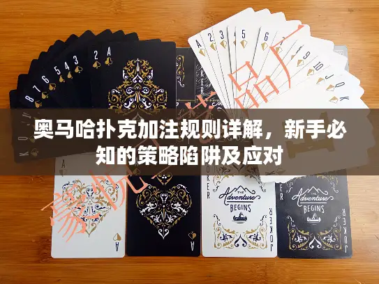 奥马哈扑克加注规则详解，新手必知的策略陷阱及应对