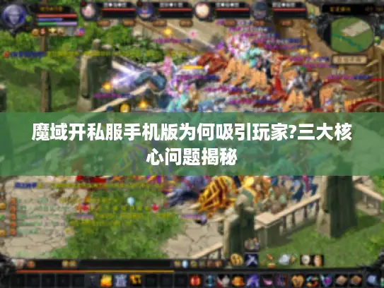 魔域开私服手机版为何吸引玩家?三大核心问题揭秘