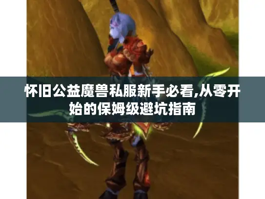 怀旧公益魔兽私服新手必看,从零开始的保姆级避坑指南
