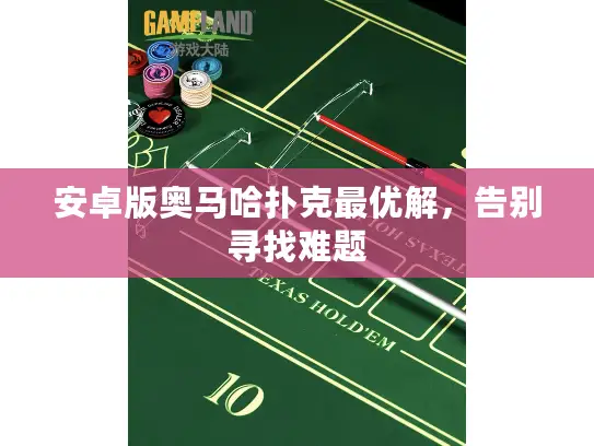 安卓版奥马哈扑克最优解,告别寻找难题 安卓版奥马哈扑克最优解,告别寻找难题