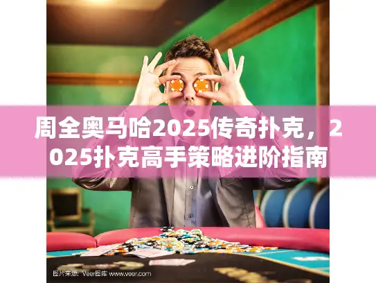 周全奥马哈2025传奇扑克,2025扑克高手策略进阶指南 周全奥马哈2025传奇扑克,2025扑克高手策略进阶指南