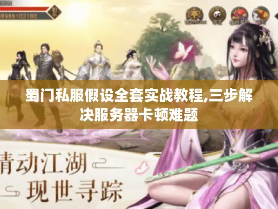 蜀门私服假设全套实战教程,三步解决服务器卡顿难题