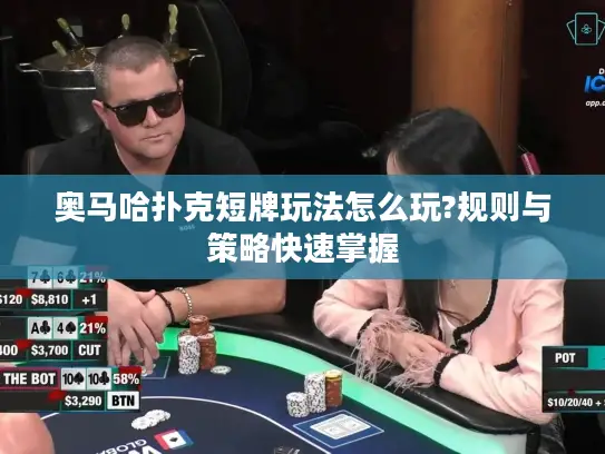 奥马哈扑克短牌玩法怎么玩?规则与策略快速掌握