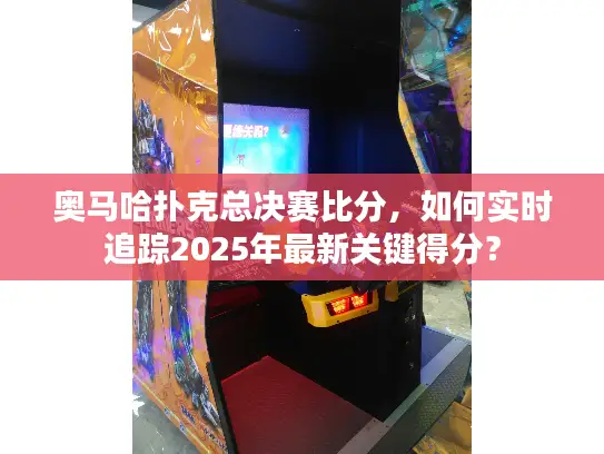 奥马哈扑克总决赛比分，如何实时追踪2025年最新关键得分？