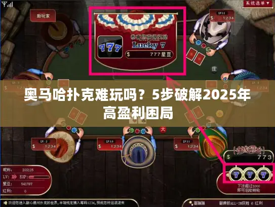 奥马哈扑克难玩吗？5步破解2025年高盈利困局