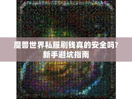 魔兽世界私服刷钱真的安全吗?新手避坑指南 魔兽世界私服刷钱真的安全吗?新手避坑指南