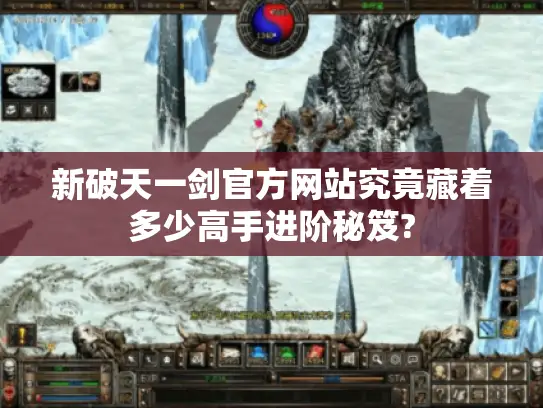 新破天一剑官方网站究竟藏着多少高手进阶秘笈? 新破天一剑官方网站究竟藏着多少高手进阶秘笈?