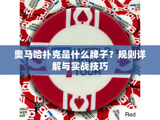 奥马哈扑克是什么牌子？规则详解与实战技巧