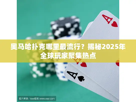 奥马哈扑克哪里最流行?揭秘2025年全球玩家聚集热点 奥马哈扑克哪里最流行?揭秘2025年全球玩家聚集热点