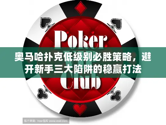 奥马哈扑克低级别必胜策略，避开新手三大陷阱的稳赢打法