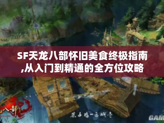 SF天龙八部怀旧美食终极指南,从入门到精通的全方位攻略