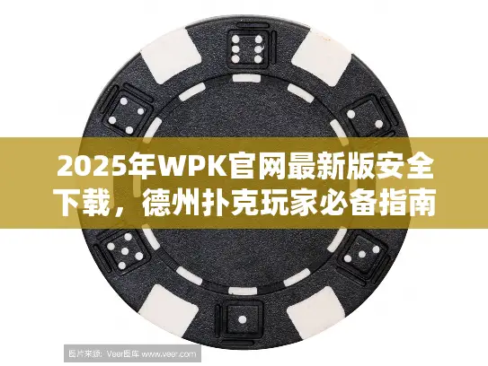 2025年WPK官网最新版安全下载,德州扑克玩家必备指南 2025年WPK官网最新版安全下载,德州扑克玩家必备指南