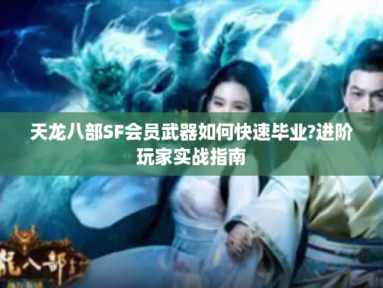 天龙八部SF会员武器如何快速毕业?进阶玩家实战指南 天龙八部SF会员武器如何快速毕业?进阶玩家实战指南