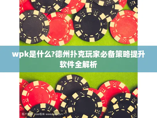 wpk是什么?德州扑克玩家必备策略提升软件全解析