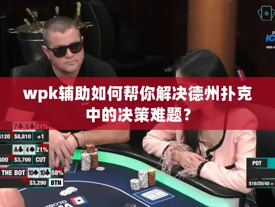 wpk辅助如何帮你解决德州扑克中的决策难题？