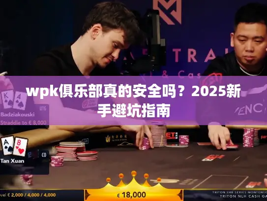 wpk俱乐部真的安全吗？2025新手避坑指南