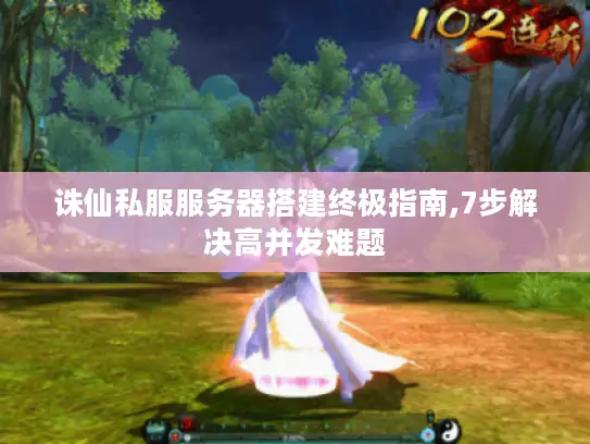 诛仙私服服务器搭建终极指南,7步解决高并发难题