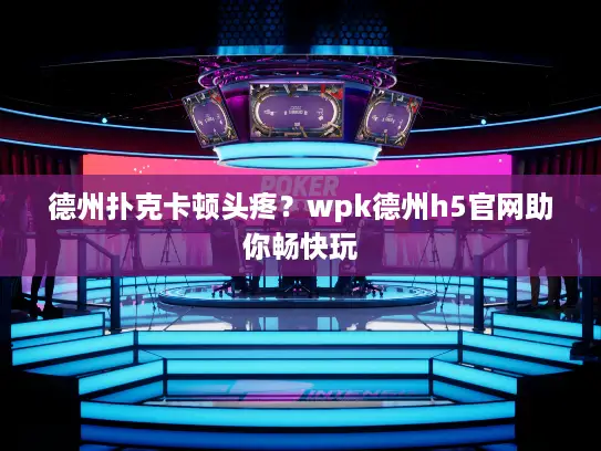 德州扑克卡顿头疼？wpk德州h5官网助你畅快玩
