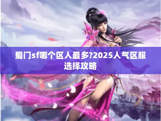 蜀门sf哪个区人最多?2025人气区服选择攻略