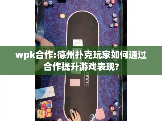 wpk合作:德州扑克玩家如何通过合作提升游戏表现?