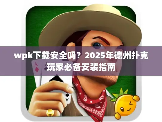 wpk下载安全吗？2025年德州扑克玩家必备安装指南