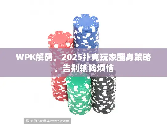 WPK解码，2025扑克玩家翻身策略，告别输钱烦恼