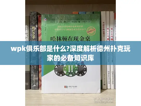 wpk俱乐部是什么?深度解析德州扑克玩家的必备知识库