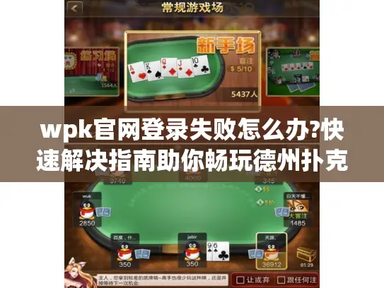 wpk官网登录失败怎么办?快速解决指南助你畅玩德州扑克 wpk官网登录失败怎么办?快速解决指南助你畅玩德州扑克