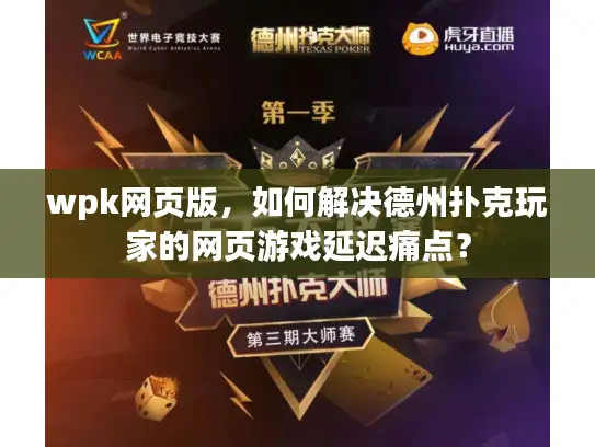 wpk网页版,如何解决德州扑克玩家的网页游戏延迟痛点? wpk网页版,如何解决德州扑克玩家的网页游戏延迟痛点?