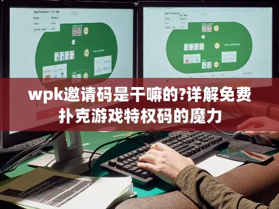 wpk邀请码是干嘛的?详解免费扑克游戏特权码的魔力