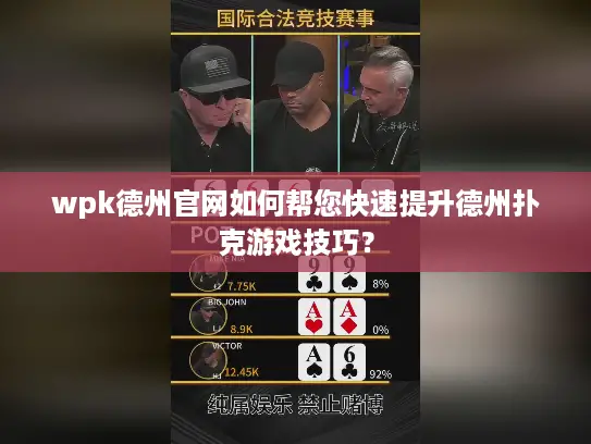 wpk德州官网如何帮您快速提升德州扑克游戏技巧？