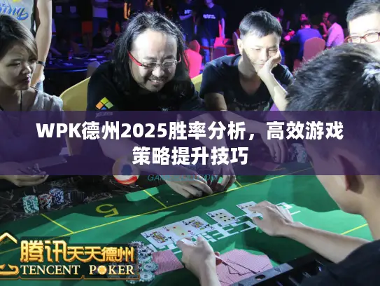 WPK德州2025胜率分析，高效游戏策略提升技巧