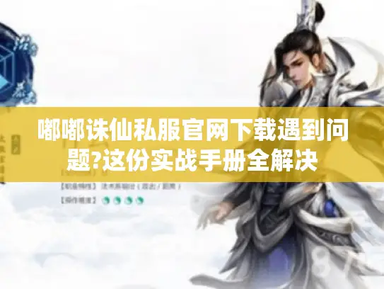 嘟嘟诛仙私服官网下载遇到问题?这份实战手册全解决