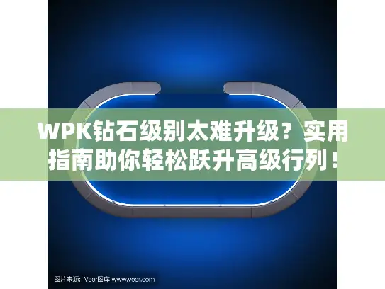 WPK钻石级别太难升级?实用指南助你轻松跃升高级行列! WPK钻石级别太难升级?实用指南助你轻松跃升高级行列!