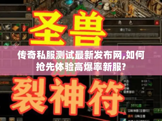 传奇私服测试最新发布网,如何抢先体验高爆率新服?