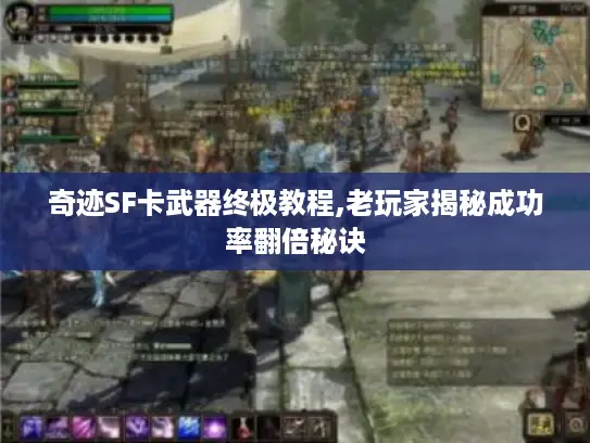 奇迹SF卡武器终极教程,老玩家揭秘成功率翻倍秘诀