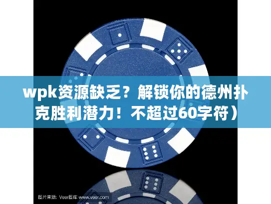 wpk资源缺乏？解锁你的德州扑克胜利潜力！不超过60字符）