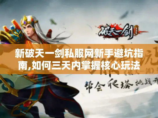 新破天一剑私服网新手避坑指南,如何三天内掌握核心玩法? 新破天一剑私服网新手避坑指南,如何三天内掌握核心玩法?